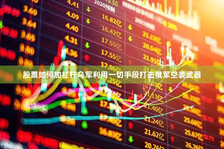 股票如何加杠杆乌军利用一切手段打击俄军空袭武器