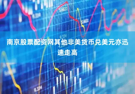 南京股票配资网　　其他非美货币兑美元亦迅速走高