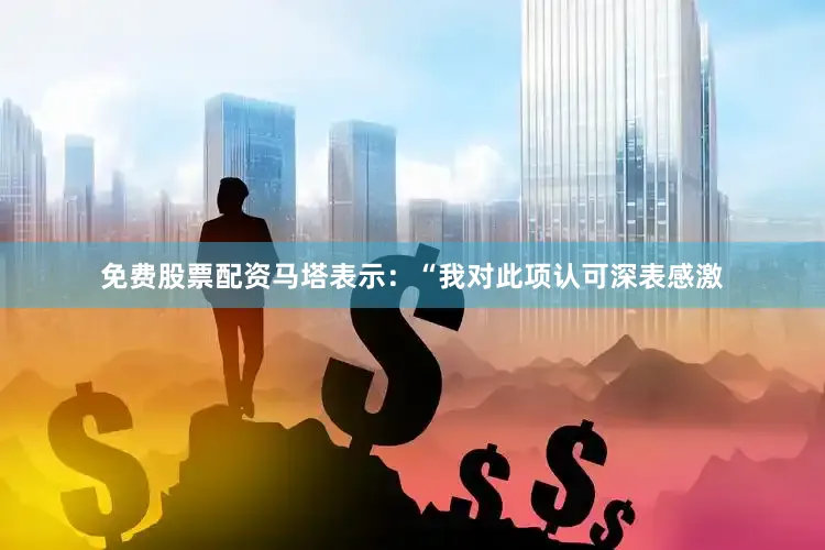 免费股票配资马塔表示：“我对此项认可深表感激