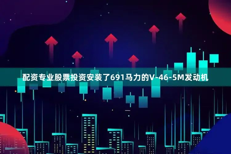 配资专业股票投资安装了691马力的V-46-5M发动机