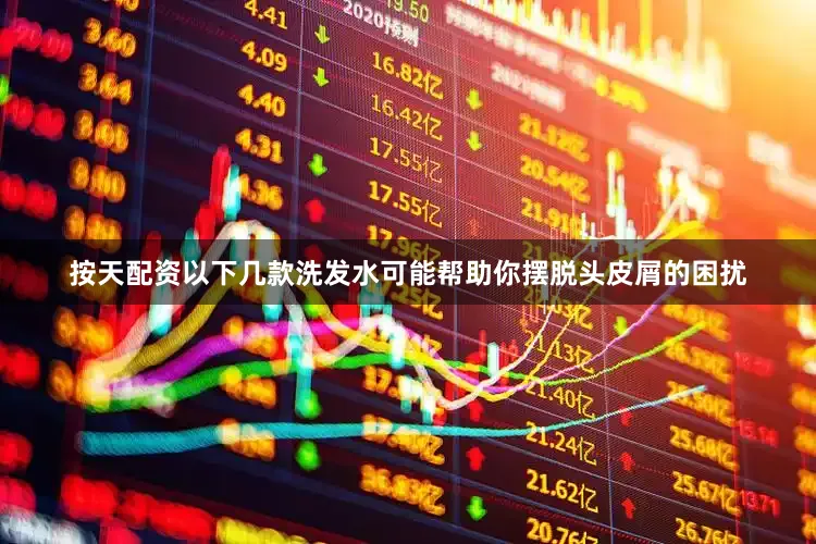 按天配资以下几款洗发水可能帮助你摆脱头皮屑的困扰