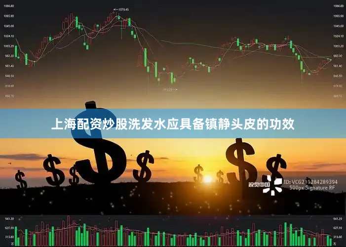 上海配资炒股洗发水应具备镇静头皮的功效