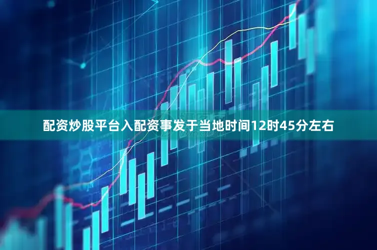 配资炒股平台入配资事发于当地时间12时45分左右