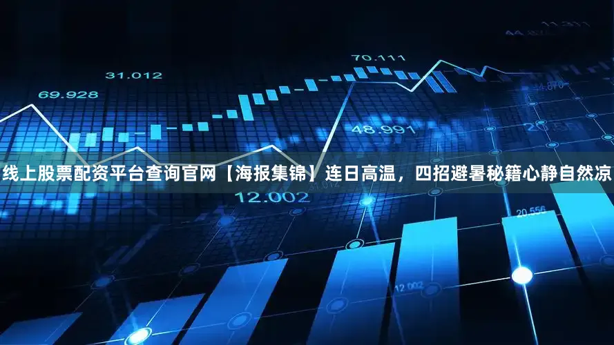 线上股票配资平台查询官网【海报集锦】连日高温，四招避暑秘籍心静自然凉