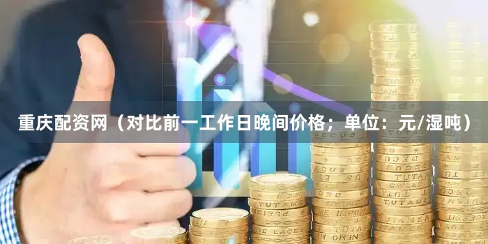 重庆配资网（对比前一工作日晚间价格；单位：元/湿吨）