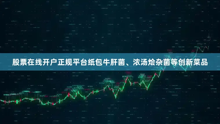 股票在线开户正规平台纸包牛肝菌、浓汤烩杂菌等创新菜品