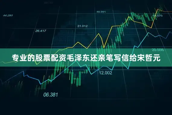 专业的股票配资毛泽东还亲笔写信给宋哲元