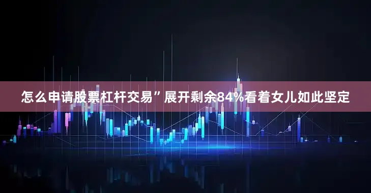怎么申请股票杠杆交易”展开剩余84%看着女儿如此坚定