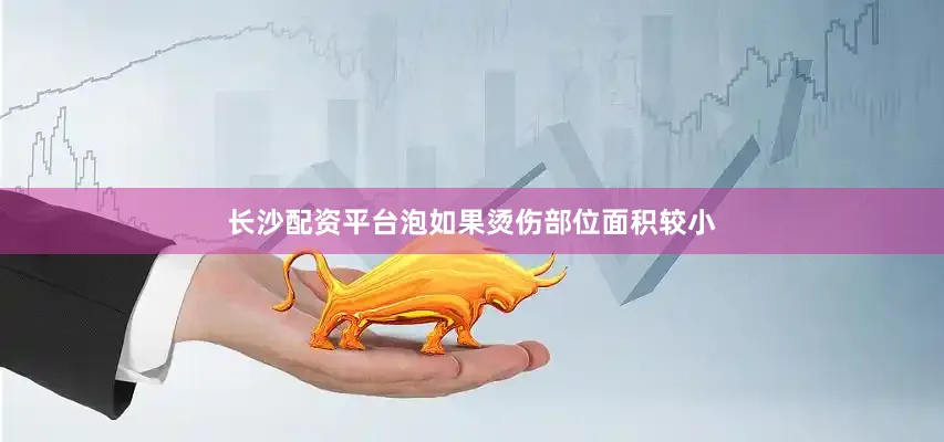 长沙配资平台泡如果烫伤部位面积较小