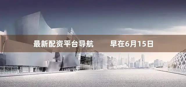 最新配资平台导航        早在6月15日