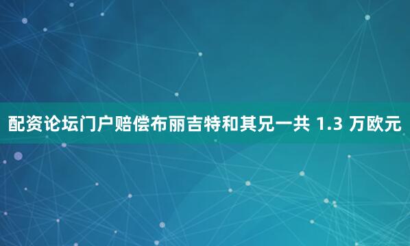 配资论坛门户赔偿布丽吉特和其兄一共 1.3 万欧元