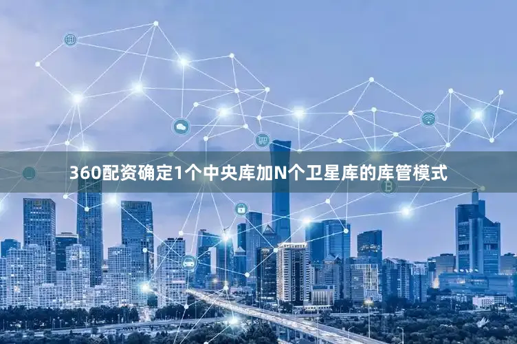 360配资确定1个中央库加N个卫星库的库管模式