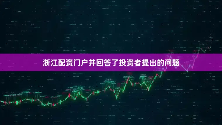 浙江配资门户并回答了投资者提出的问题