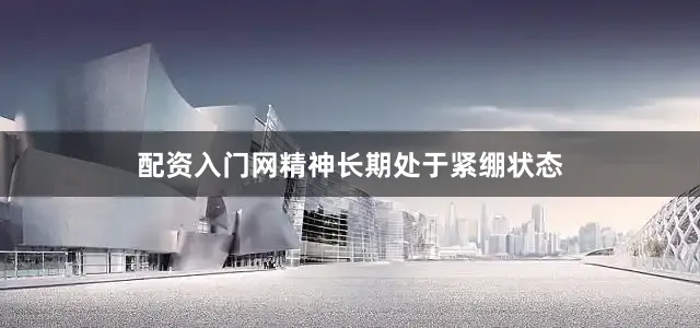 配资入门网精神长期处于紧绷状态