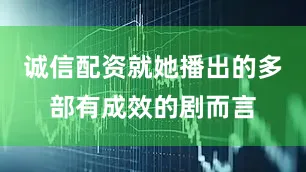 诚信配资就她播出的多部有成效的剧而言