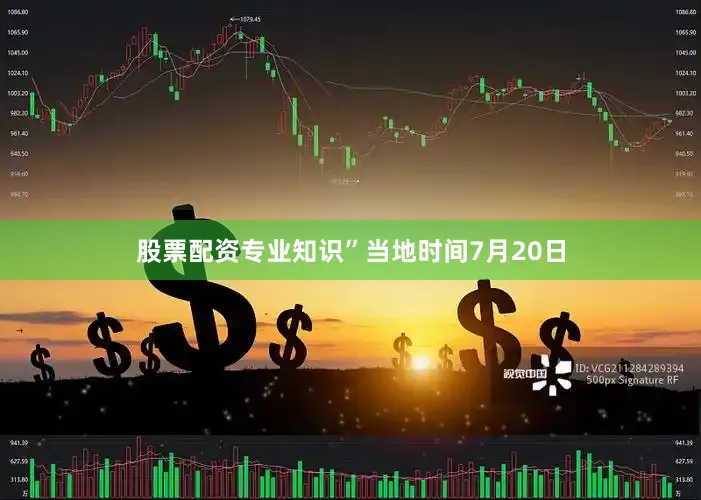 股票配资专业知识”当地时间7月20日