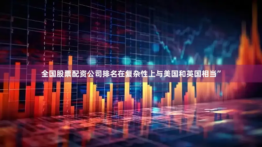 全国股票配资公司排名在复杂性上与美国和英国相当”