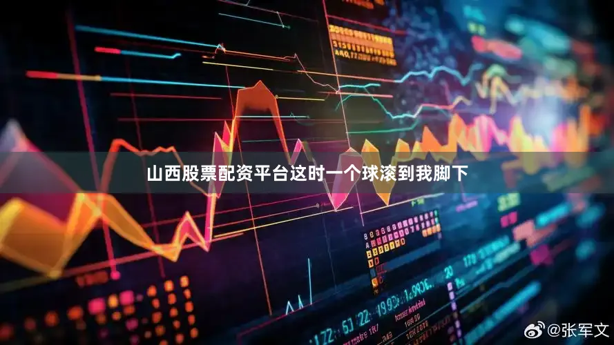 山西股票配资平台这时一个球滚到我脚下