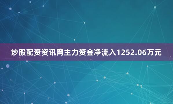 炒股配资资讯网主力资金净流入1252.06万元