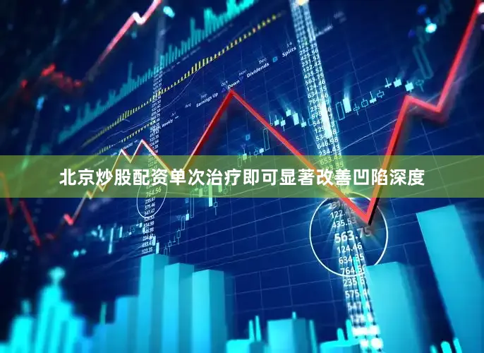 北京炒股配资单次治疗即可显著改善凹陷深度