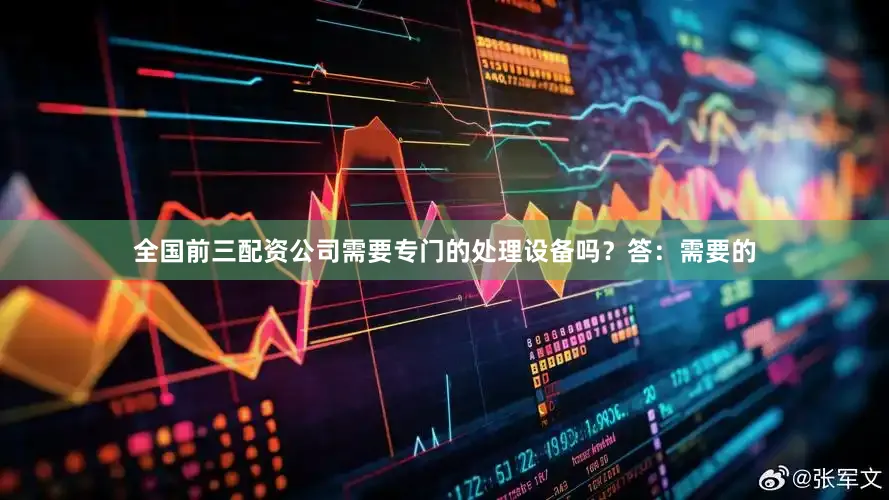 全国前三配资公司需要专门的处理设备吗？答：需要的