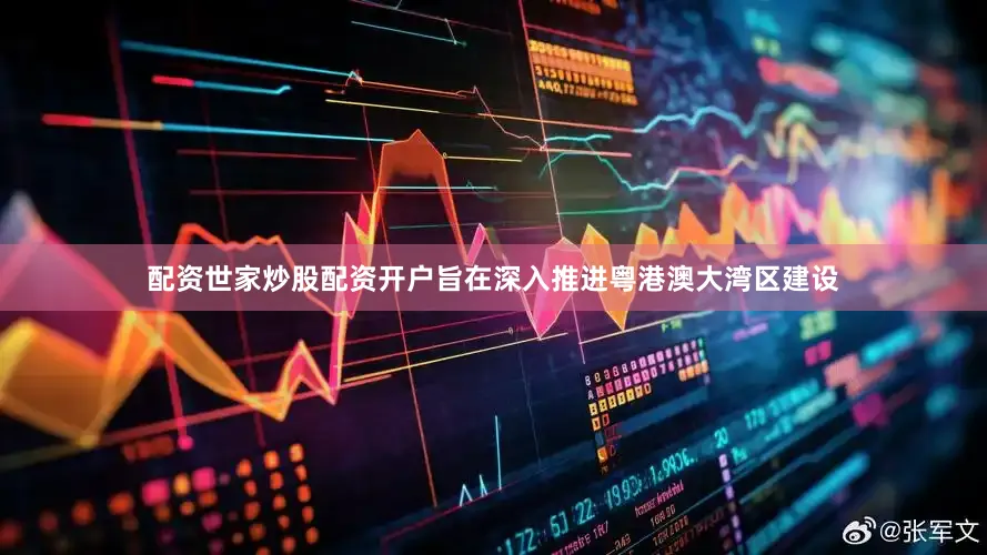 配资世家炒股配资开户旨在深入推进粤港澳大湾区建设