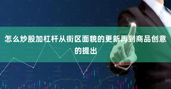 怎么炒股加杠杆从街区面貌的更新再到商品创意的提出