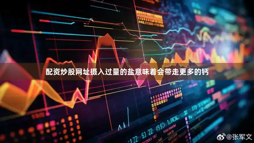 配资炒股网址摄入过量的盐意味着会带走更多的钙