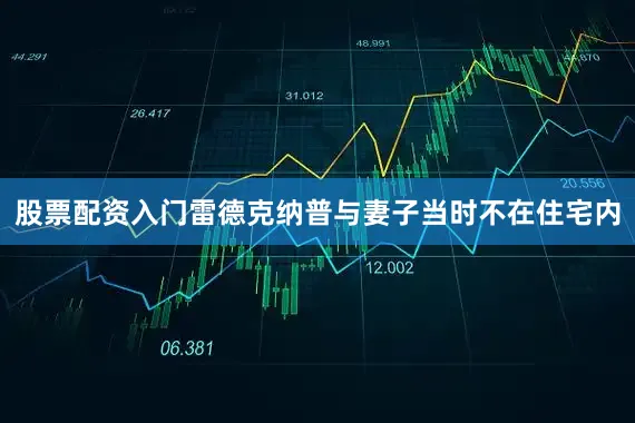 股票配资入门雷德克纳普与妻子当时不在住宅内