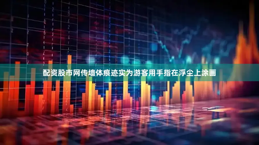 配资股市网传墙体痕迹实为游客用手指在浮尘上涂画