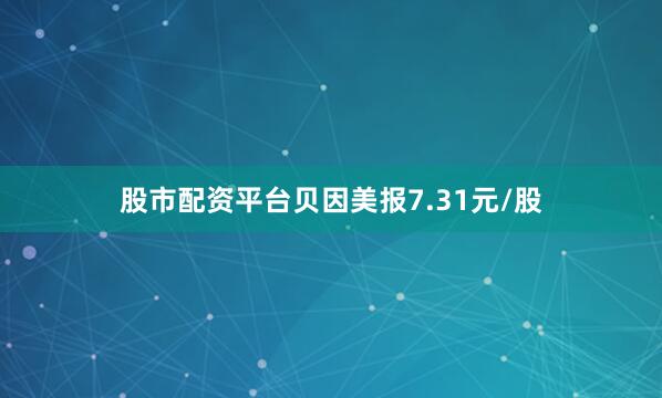 股市配资平台贝因美报7.31元/股