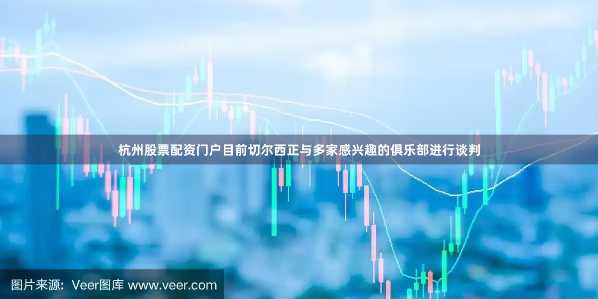杭州股票配资门户　　目前切尔西正与多家感兴趣的俱乐部进行谈判
