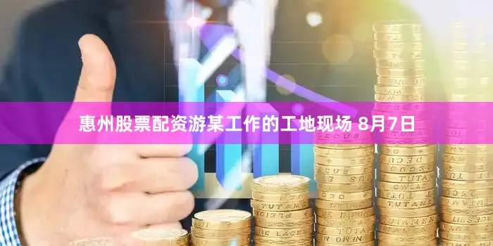 惠州股票配资游某工作的工地现场 8月7日