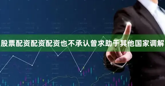 股票配资配资配资也不承认曾求助于其他国家调解