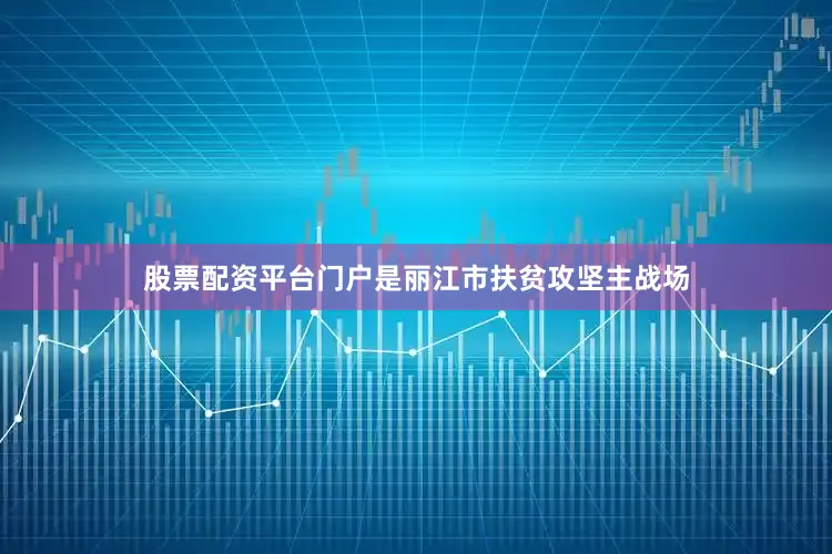 股票配资平台门户是丽江市扶贫攻坚主战场
