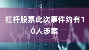 杠杆股票此次事件约有10人涉案