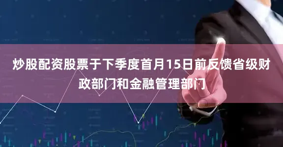 炒股配资股票于下季度首月15日前反馈省级财政部门和金融管理部门