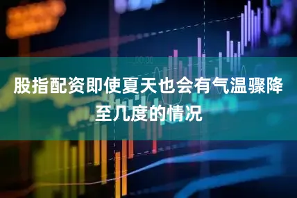 股指配资即使夏天也会有气温骤降至几度的情况