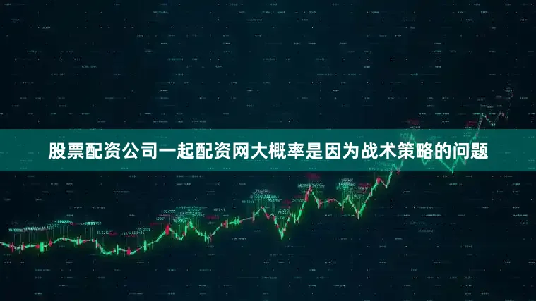 股票配资公司一起配资网大概率是因为战术策略的问题