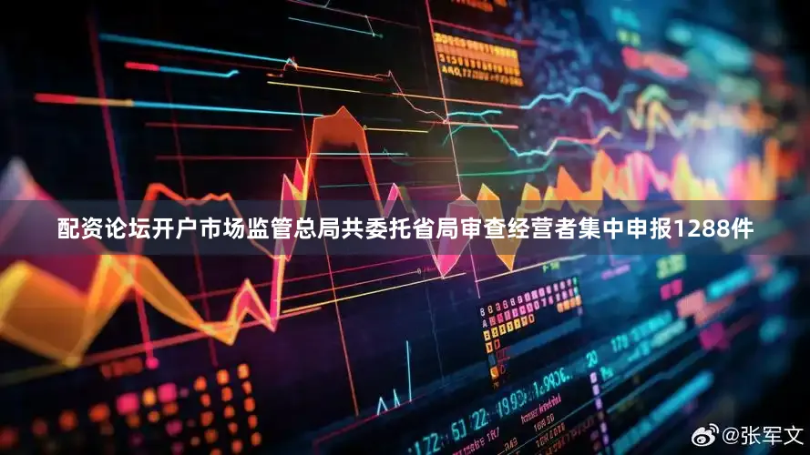 配资论坛开户市场监管总局共委托省局审查经营者集中申报1288件