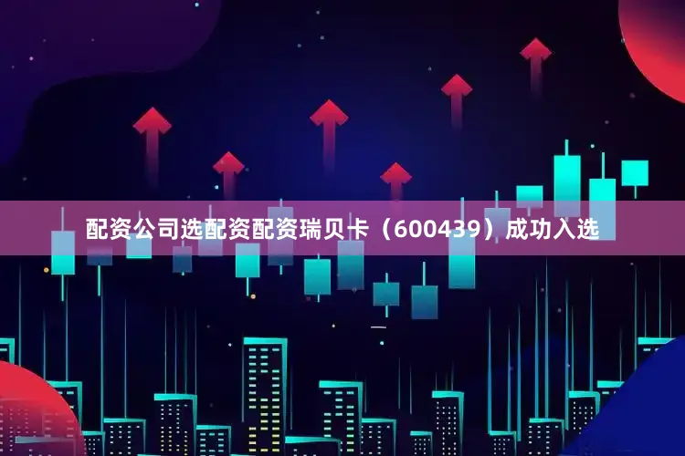 配资公司选配资配资瑞贝卡（600439）成功入选