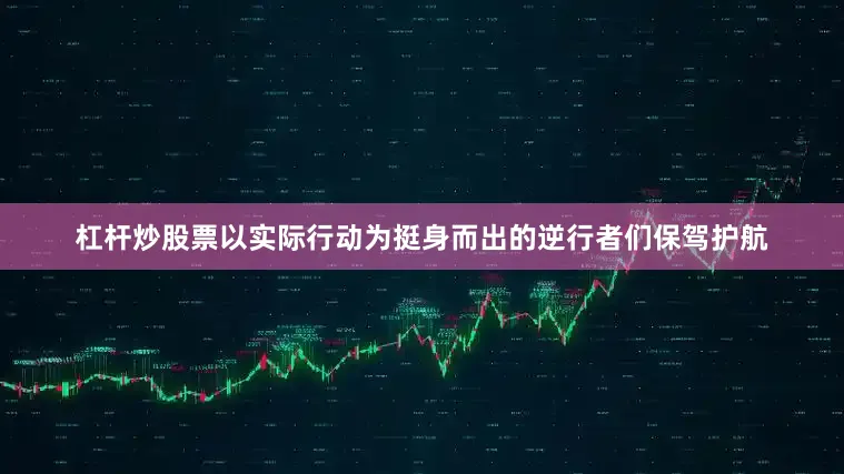 杠杆炒股票以实际行动为挺身而出的逆行者们保驾护航
