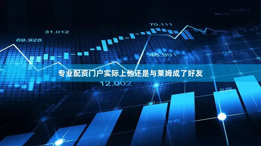 专业配资门户实际上他还是与莱姆成了好友