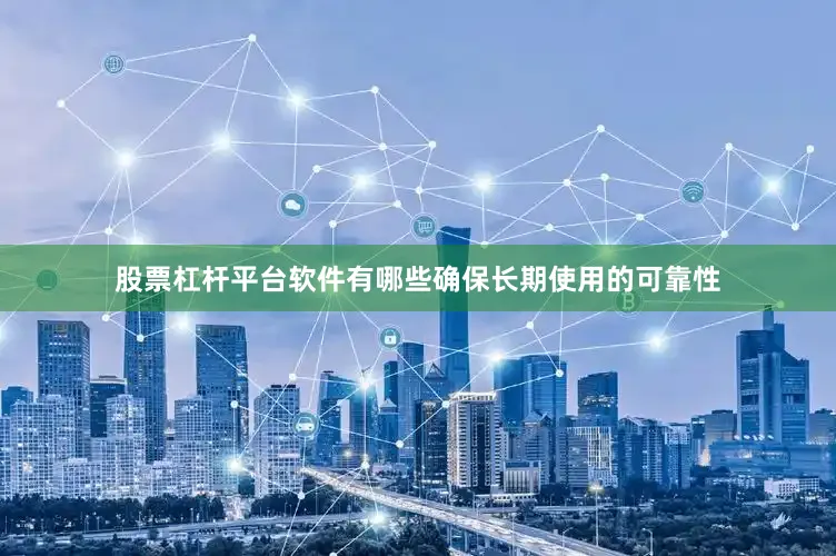 股票杠杆平台软件有哪些确保长期使用的可靠性