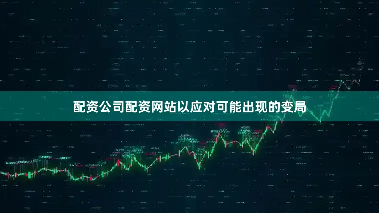 配资公司配资网站以应对可能出现的变局