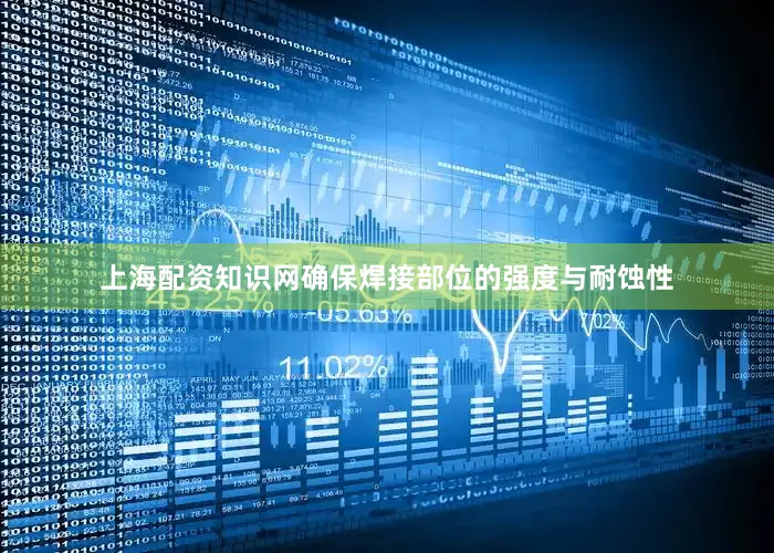 上海配资知识网确保焊接部位的强度与耐蚀性