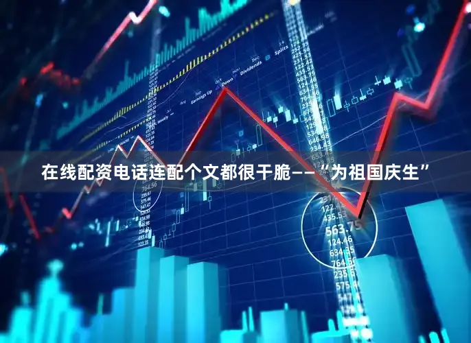 在线配资电话连配个文都很干脆——“为祖国庆生”