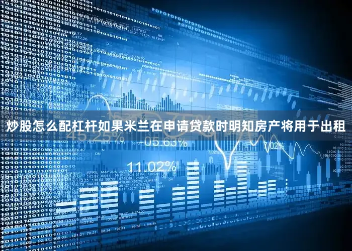 炒股怎么配杠杆如果米兰在申请贷款时明知房产将用于出租