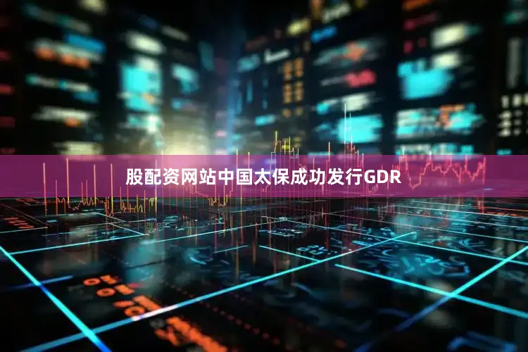 股配资网站中国太保成功发行GDR