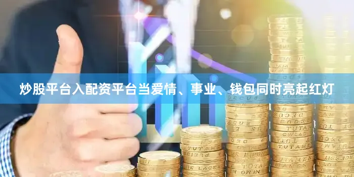 炒股平台入配资平台当爱情、事业、钱包同时亮起红灯